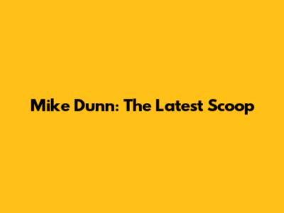 Mike Dunn: The Latest Scoop