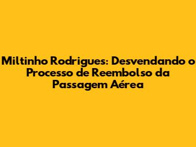 Miltinho Rodrigues: Desvendando o Processo de Reembolso da Passagem Aérea