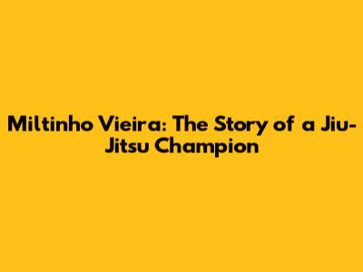 Miltinho Vieira: The Story of a Jiu-Jitsu Champion