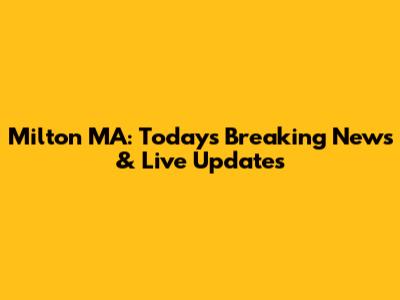 Milton MA: Today's Breaking News & Live Updates