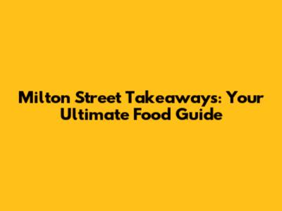 Milton Street Takeaways: Your Ultimate Food Guide