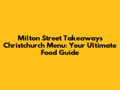 Milton Street Takeaways Christchurch Menu: Your Ultimate Food Guide