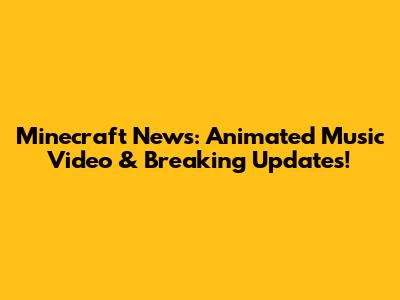 Minecraft News: Animated Music Video & Breaking Updates!
