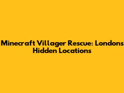 Minecraft Villager Rescue: London's Hidden Locations