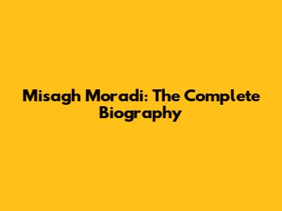 Misagh Moradi: The Complete Biography