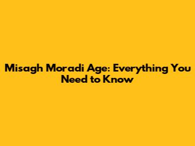 Misagh Moradi Age: Everything You Need to Know