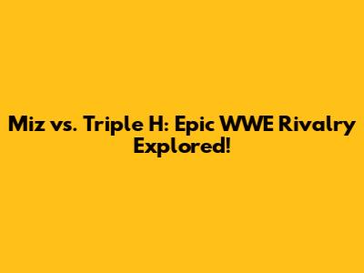 Miz vs. Triple H: Epic WWE Rivalry Explored!