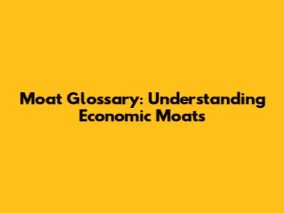 Moat Glossary: Understanding Economic Moats
