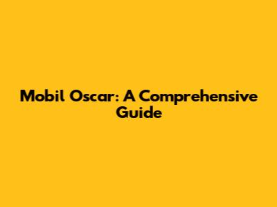 Mobil Oscar: A Comprehensive Guide