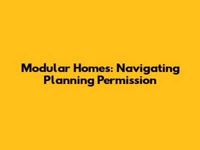 Modular Homes: Navigating Planning Permission