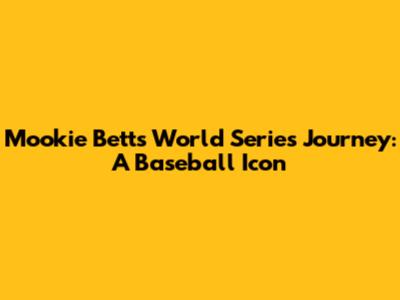 Mookie Betts' World Series Journey: A Baseball Icon