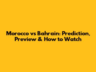 Morocco vs Bahrain: Prediction, Preview & How to Watch