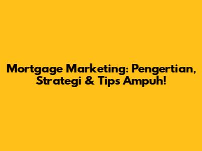 Mortgage Marketing: Pengertian, Strategi & Tips Ampuh!