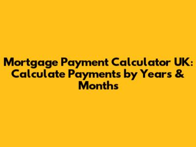 Mortgage Payment Calculator UK: Calculate Payments by Years & Months