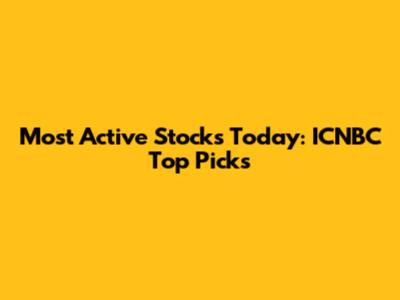 Most Active Stocks Today: ICNBC Top Picks