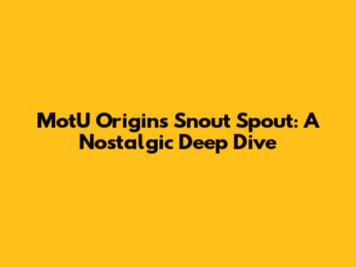 MotU Origins Snout Spout: A Nostalgic Deep Dive