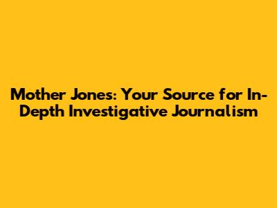 Mother Jones: Your Source for In-Depth Investigative Journalism