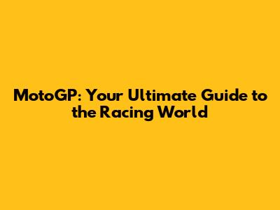 MotoGP: Your Ultimate Guide to the Racing World
