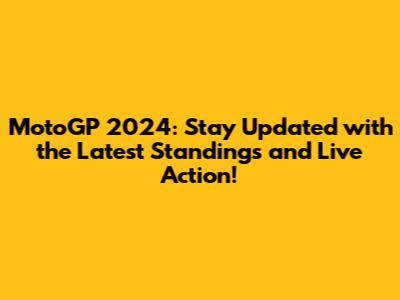 MotoGP 2024: Stay Updated with the Latest Standings and Live Action!