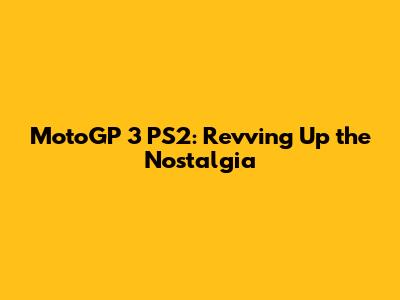 MotoGP 3 PS2: Revving Up the Nostalgia