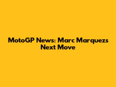MotoGP News: Marc Marquez's Next Move