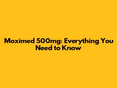 Moximed 500mg: Everything You Need to Know
