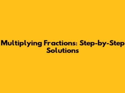 Multiplying Fractions: Step-by-Step Solutions
