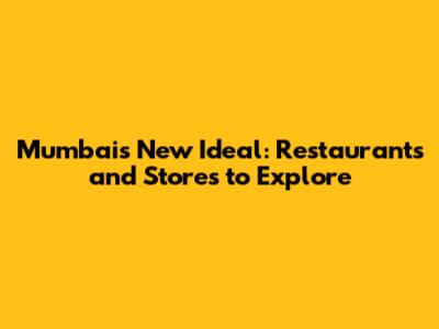Mumbai's New Ideal: Restaurants and Stores to Explore