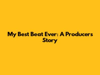 My Best Beat Ever: A Producer's Story