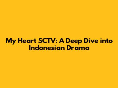 My Heart SCTV: A Deep Dive into Indonesian Drama