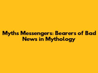 Myth's Messengers: Bearers of Bad News in Mythology