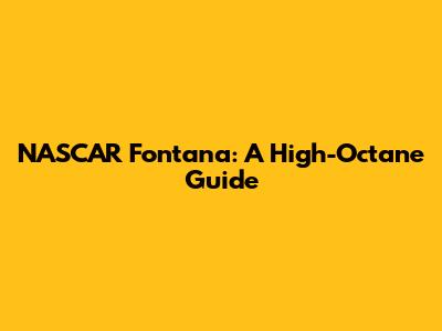 NASCAR Fontana: A High-Octane Guide