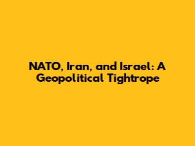 NATO, Iran, and Israel: A Geopolitical Tightrope