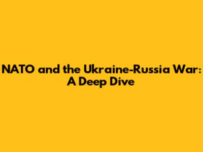 NATO and the Ukraine-Russia War: A Deep Dive