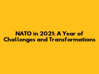 NATO in 2021: A Year of Challenges and Transformations