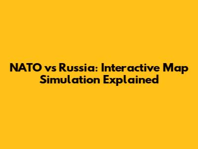 NATO vs Russia: Interactive Map Simulation Explained