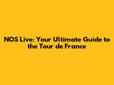 NOS Live: Your Ultimate Guide to the Tour de France