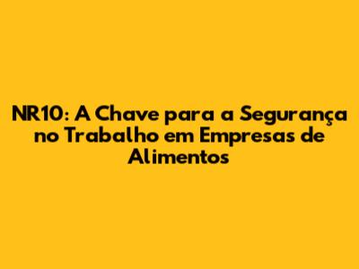 NR10: A Chave para a Segurança no Trabalho em Empresas de Alimentos