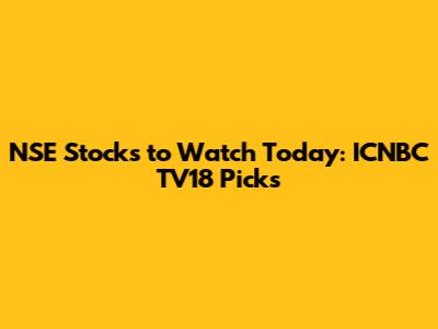 NSE Stocks to Watch Today: ICNBC TV18 Picks