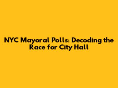 NYC Mayoral Polls: Decoding the Race for City Hall