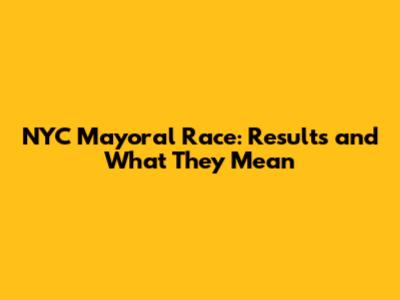 NYC Mayoral Race: Results and What They Mean
