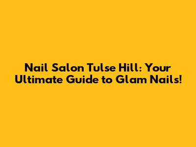 Nail Salon Tulse Hill: Your Ultimate Guide to Glam Nails!