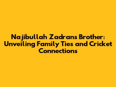 Najibullah Zadran's Brother: Unveiling Family Ties and Cricket Connections