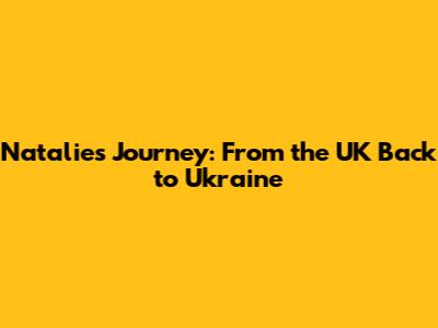 Natalie's Journey: From the UK Back to Ukraine