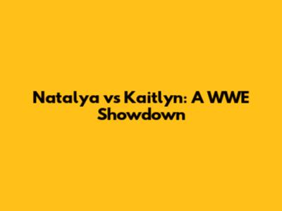 Natalya vs Kaitlyn: A WWE Showdown