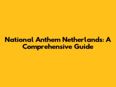 National Anthem Netherlands: A Comprehensive Guide