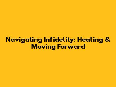 Navigating Infidelity: Healing & Moving Forward