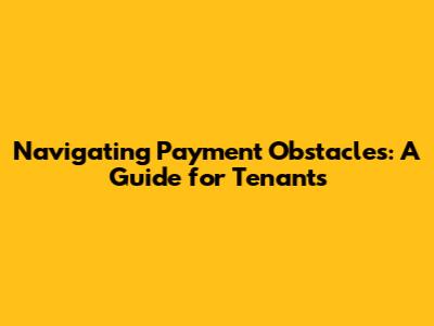 Navigating Payment Obstacles: A Guide for Tenants