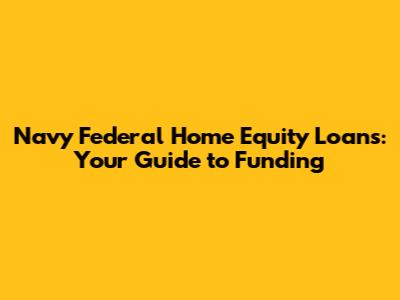 Navy Federal Home Equity Loans: Your Guide to Funding