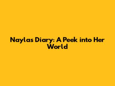 Nayla's Diary: A Peek into Her World
